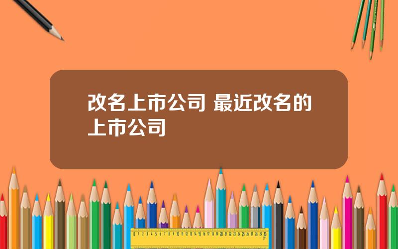 改名上市公司 最近改名的上市公司